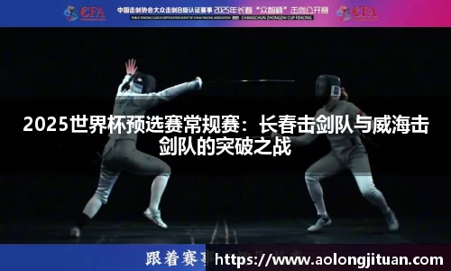 2025世界杯预选赛常规赛：长春击剑队与威海击剑队的突破之战