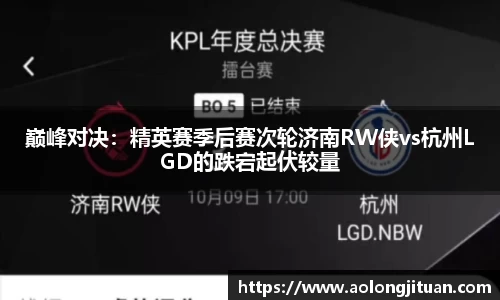 巅峰对决：精英赛季后赛次轮济南RW侠vs杭州LGD的跌宕起伏较量