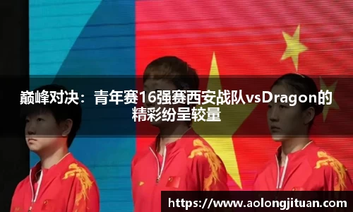 巅峰对决：青年赛16强赛西安战队vsDragon的精彩纷呈较量