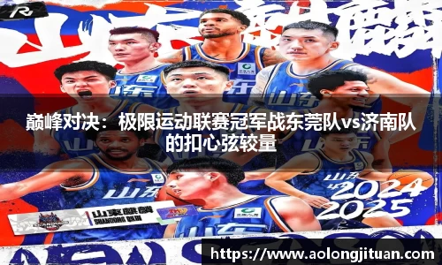 巅峰对决：极限运动联赛冠军战东莞队vs济南队的扣心弦较量