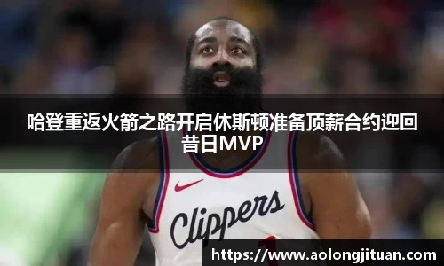 哈登重返火箭之路开启休斯顿准备顶薪合约迎回昔日MVP