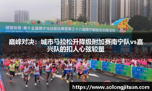 巅峰对决：城市马拉松升降级附加赛南宁队vs嘉兴队的扣人心弦较量